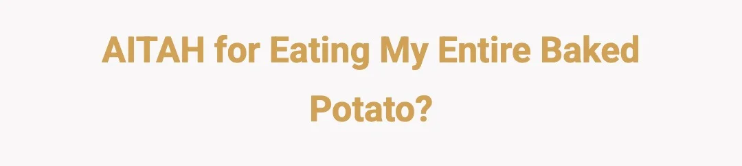 AITAH for eating my entire baked potato?