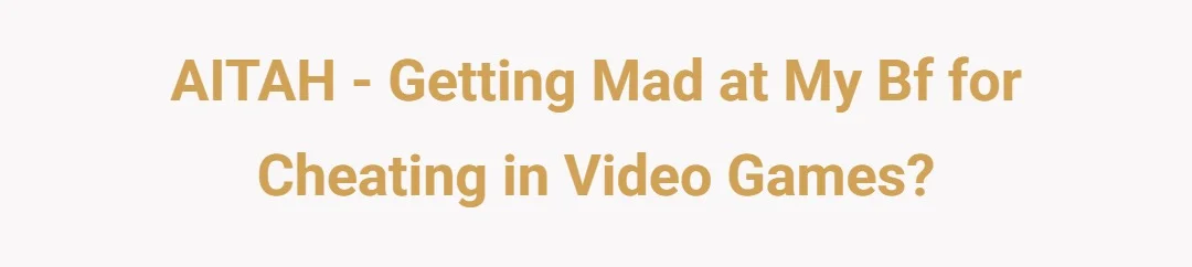 AITAH - Getting mad at my bf for cheating in video games?