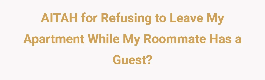 AITAH for refusing to leave my apartment while my roommate has a guest?