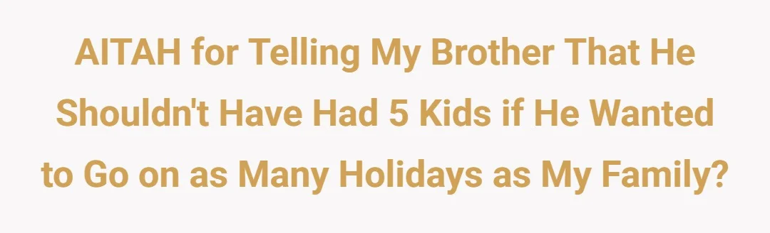 AITAH for telling my brother that he shouldn't have had 5 kids if he wanted to go on as many holdiays as my family?