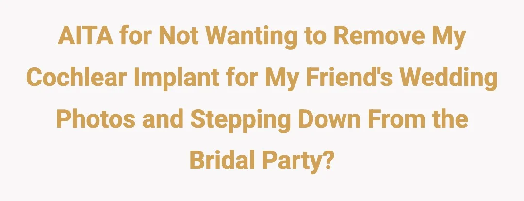 AITA for not wanting to remove my cochlear implant for my friend's wedding photos and stepping down from the bridal party?