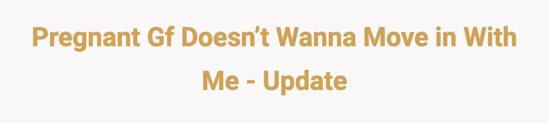 Pregnant gf doesn’t wanna move in with me - update