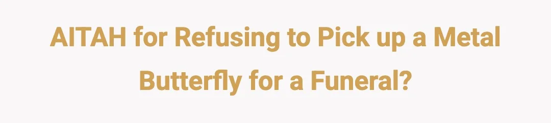 AITAH for refusing to pick up a metal butterfly for a funeral?