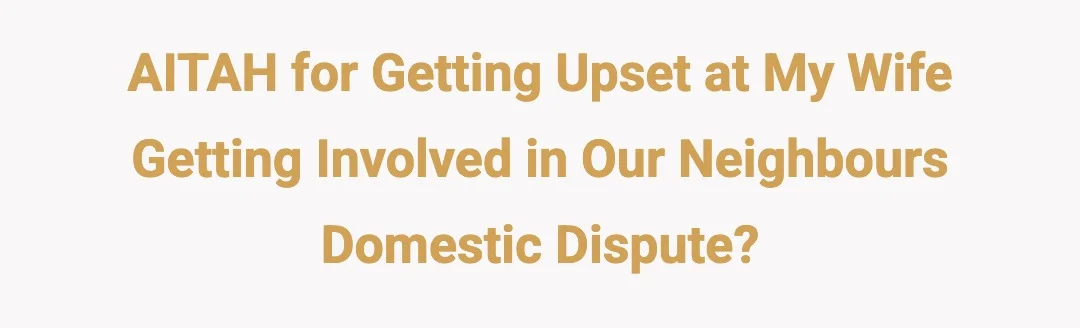 AITAH for getting upset at my wife getting involved in our neighbours domestic dispute?