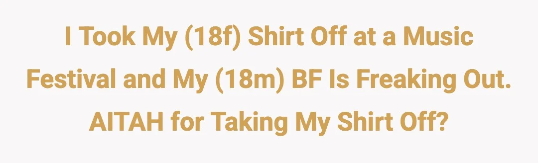 I took my (18f) shirt off at a music festival and my (18m) bf is freaking out. AITAH for taking my shirt off?