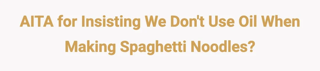AITA For insisting we dont use oil when making spaghetti noodles?