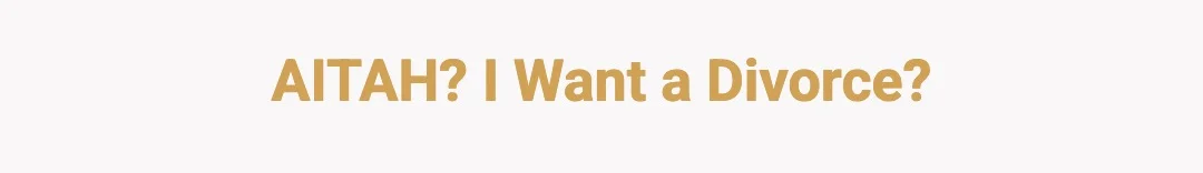 AITAH? I want a divorce?