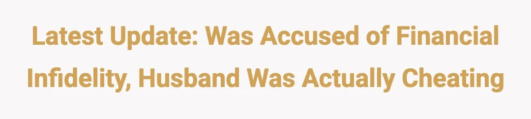 Latest Update: Was accused of financial infidelity/husband was actually cheating