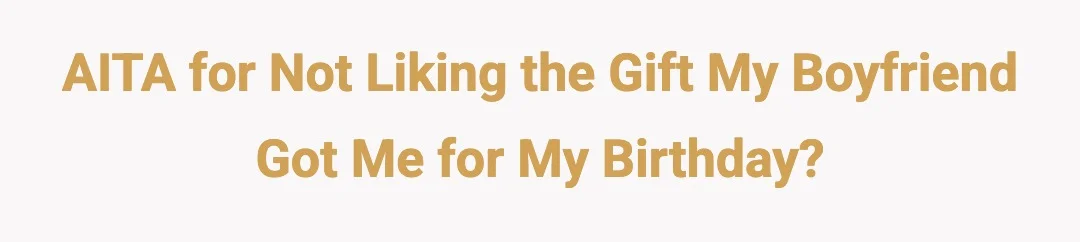 AITA for not liking the gift my boyfriend got me for my birthday?