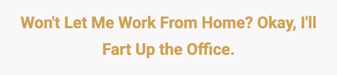 Won't let me work from home? Okay, I'll fart up the office.