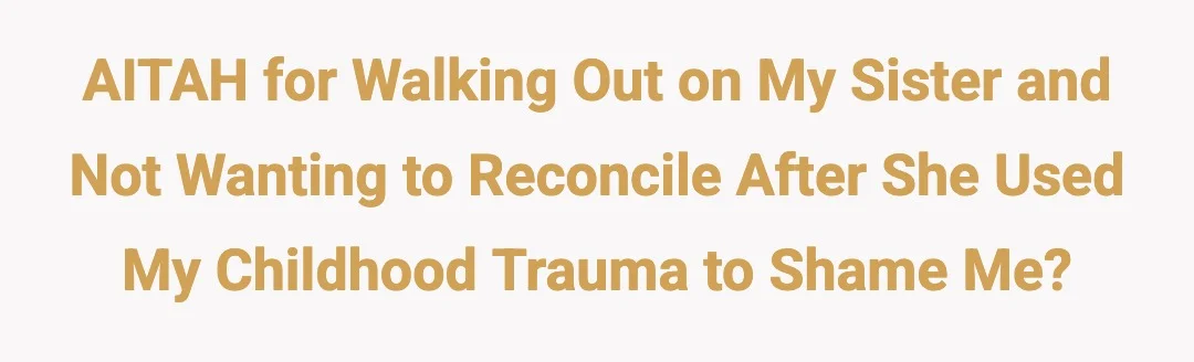 AITAH for walking out on my sister and not wanting to reconcile after she used my childhood trauma to shame me?