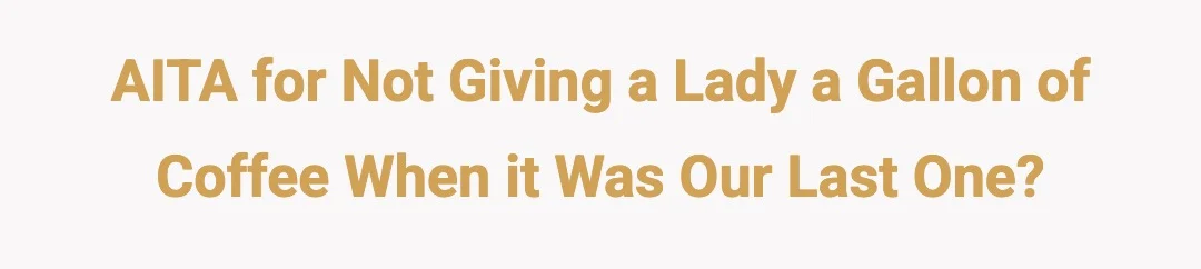 AITA For not giving a lady a gallon of coffee when it was our last one?