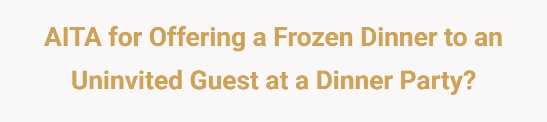 AITA for offering a frozen dinner to an uninvited guest at a dinner party?