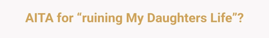 AITA for “ruining my daughters life”?
