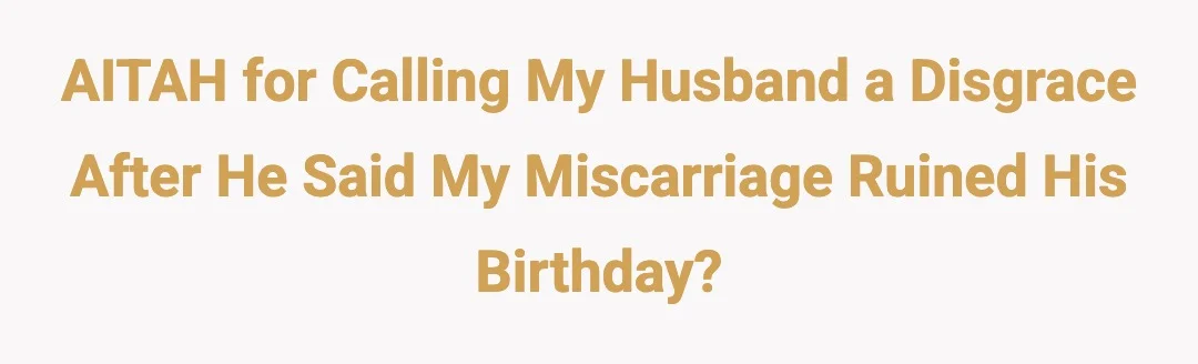 AITAH for calling my husband a disgrace after he said my miscarriage ruined his birthday?
