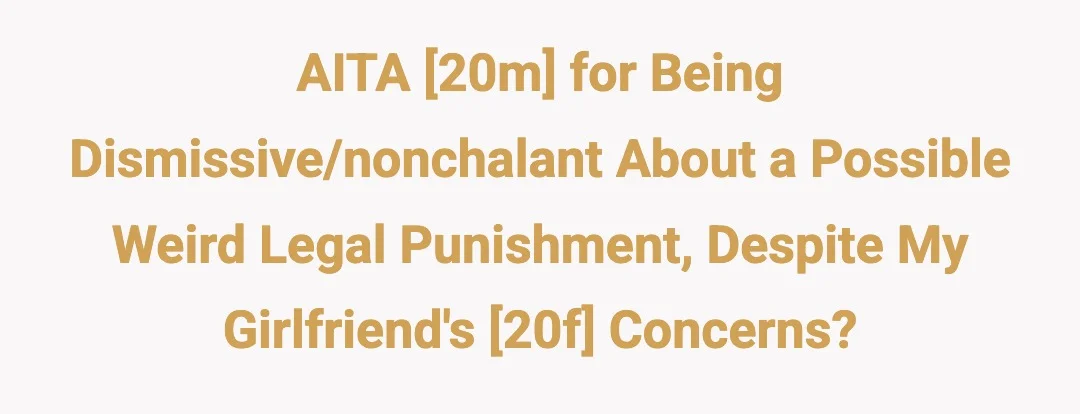 AITA [20m] for being dismissive/nonchalant about a possible weird legal punishment, despite my girlfriend's [20f] concerns?